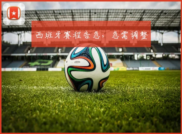 西班牙赛程告急，急需调整
