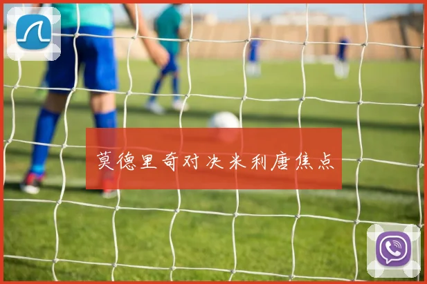 莫德里奇对决米利唐焦点
