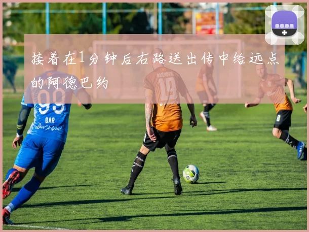 接着在1分钟后右路送出传中给远点的阿德巴约
