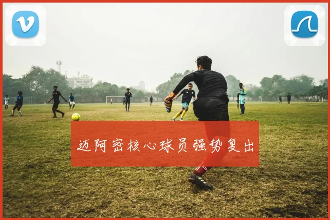 迈阿密核心球员强势复出