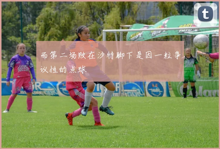 而第二场败在沙特脚下是因一粒争议性的点球