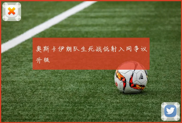 奥斯卡伊朗队生死战低射入网争议升级