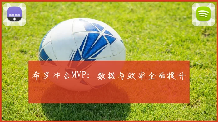 希罗冲击MVP：数据与效率全面提升