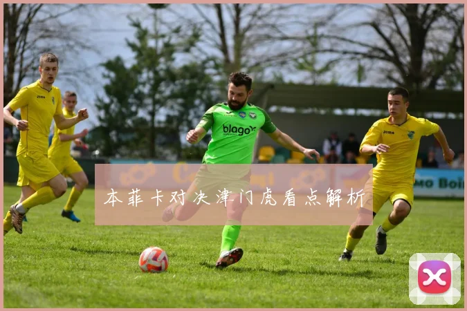 本菲卡对决津门虎看点解析