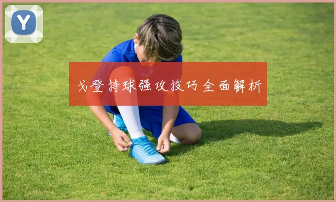 戈登持球强攻技巧全面解析