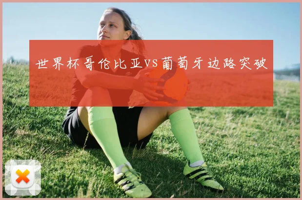 世界杯哥伦比亚vs葡萄牙边路突破