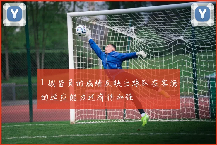 1 战皆负的成绩反映出球队在客场的适应能力还有待加强