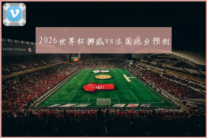 2026世界杯挪威vs法国比分预测