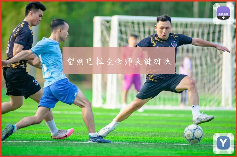 智利巴拉圭会师关键对决
