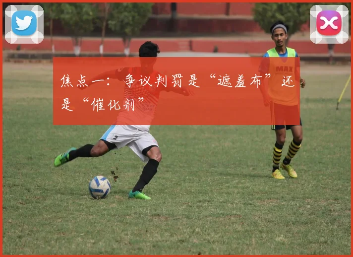 焦点一：争议判罚是“遮羞布”还是“催化剂”