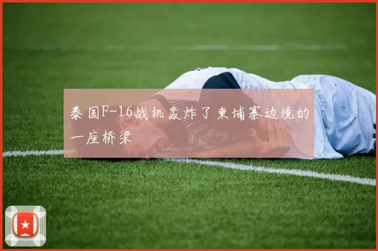 泰国F-16战机轰炸了柬埔寨边境的一座桥梁