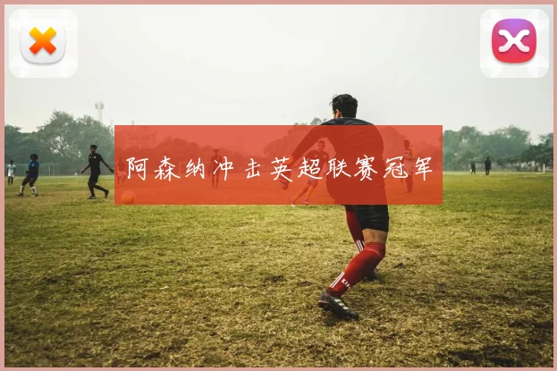 阿森纳冲击英超联赛冠军