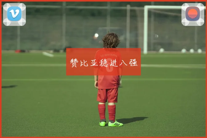 赞比亚稳进八强