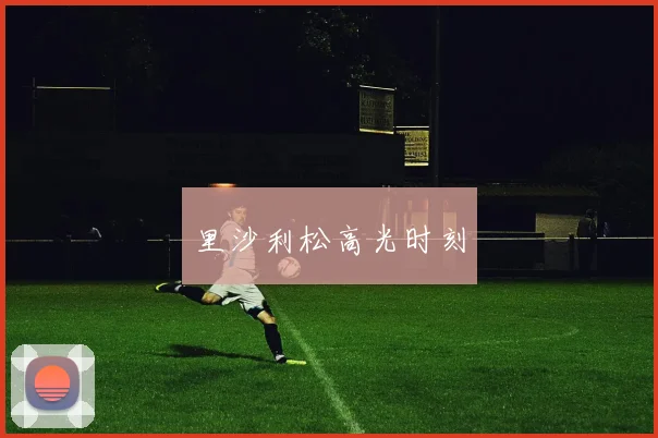 里沙利松高光时刻