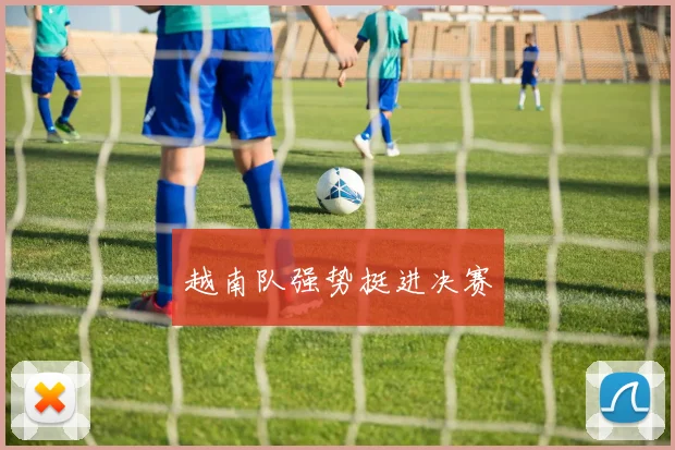 越南队强势挺进决赛