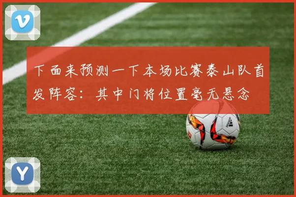 下面来预测一下本场比赛泰山队首发阵容：其中门将位置毫无悬念