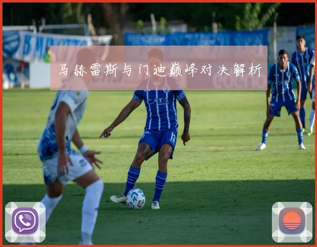 马赫雷斯与门迪巅峰对决解析