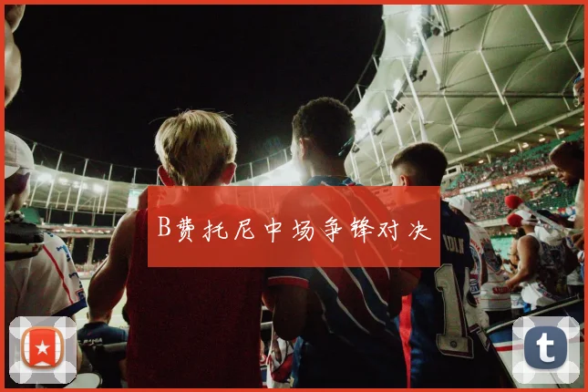 B费托尼中场争锋对决