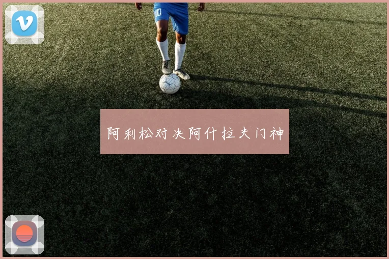 阿利松对决阿什拉夫门神