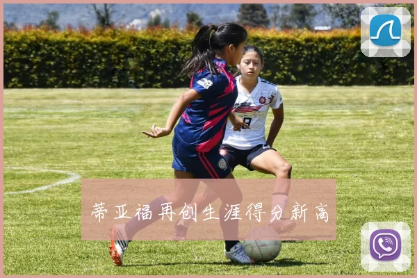 蒂亚福再创生涯得分新高