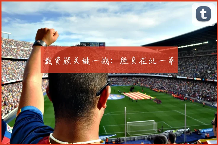 戴资颖关键一战：胜负在此一举