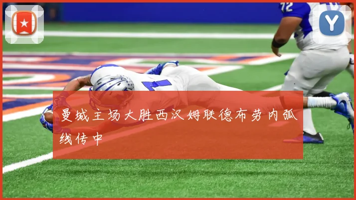 曼城主场大胜西汉姆联德布劳内弧线传中