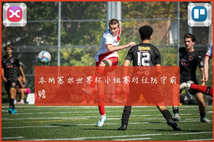 本纳塞尔世界杯小组赛对位防守前瞻