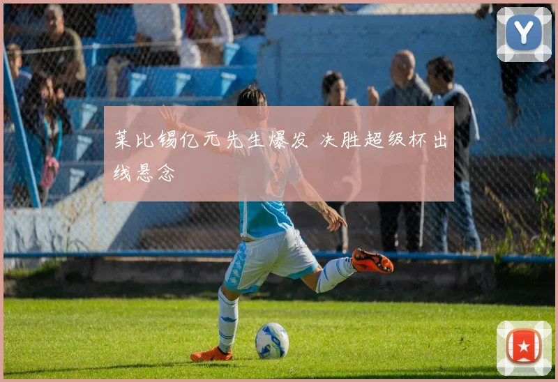 莱比锡亿元先生爆发 决胜超级杯出线悬念