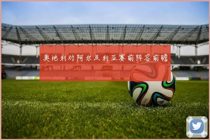 奥地利对阿尔及利亚赛前阵容前瞻