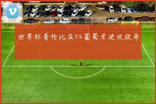 世界杯哥伦比亚vs葡萄牙进攻效率