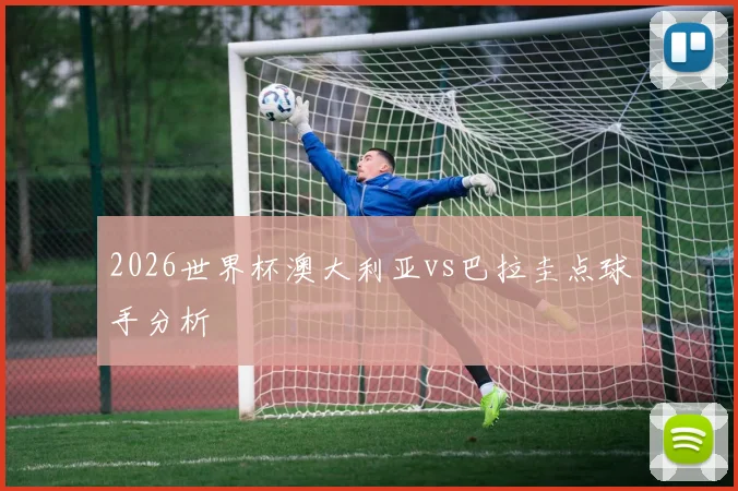 2026世界杯澳大利亚vs巴拉圭点球手分析