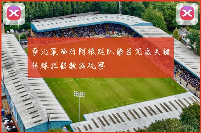萨比策面对阿根廷队能否完成关键传球拦截数据观察