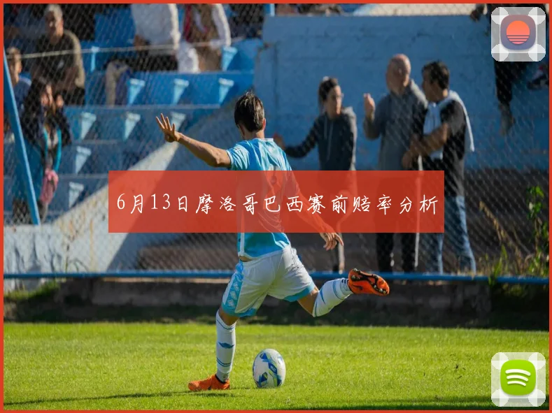 6月13日摩洛哥巴西赛前赔率分析