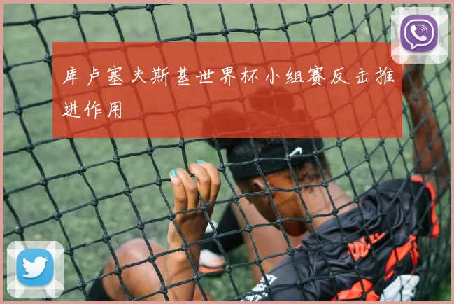 库卢塞夫斯基世界杯小组赛反击推进作用