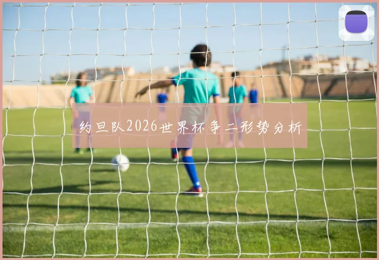 约旦队2026世界杯争二形势分析