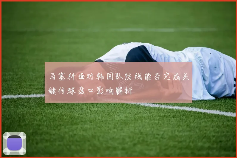 马塞科面对韩国队防线能否完成关键传球盘口影响解析