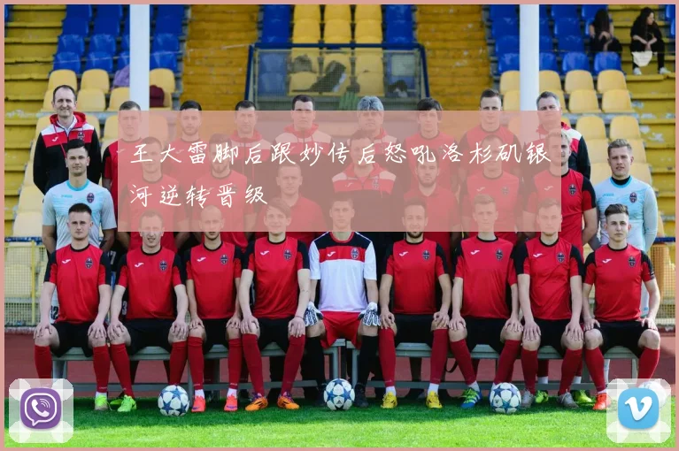 王大雷脚后跟妙传后怒吼洛杉矶银河逆转晋级