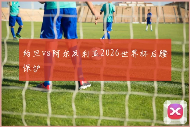 约旦vs阿尔及利亚2026世界杯后腰保护