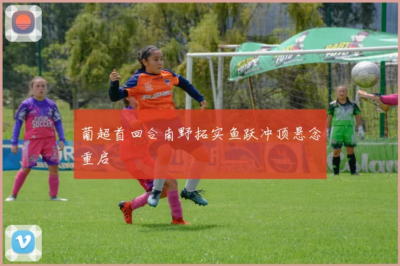 葡超首回合南野拓实鱼跃冲顶悬念重启