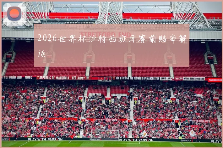 2026世界杯沙特西班牙赛前赔率解读