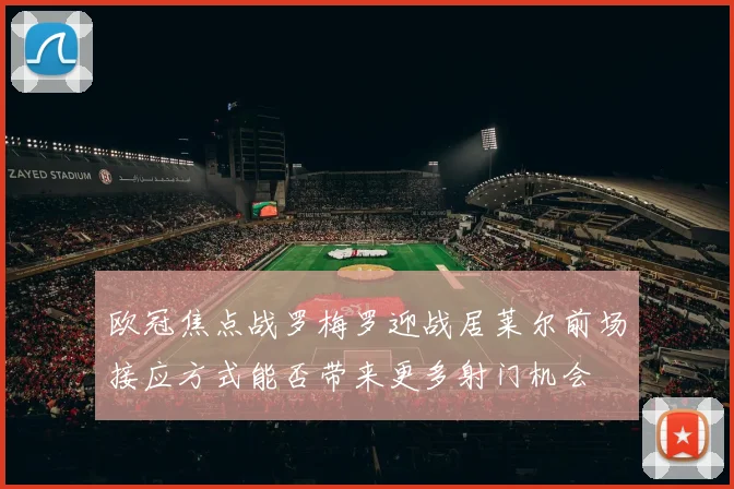 欧冠焦点战罗梅罗迎战居莱尔前场接应方式能否带来更多射门机会