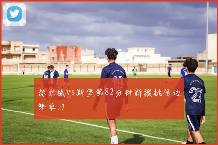赫尔城vs斯堡第82分钟新援挑传边锋单刀
