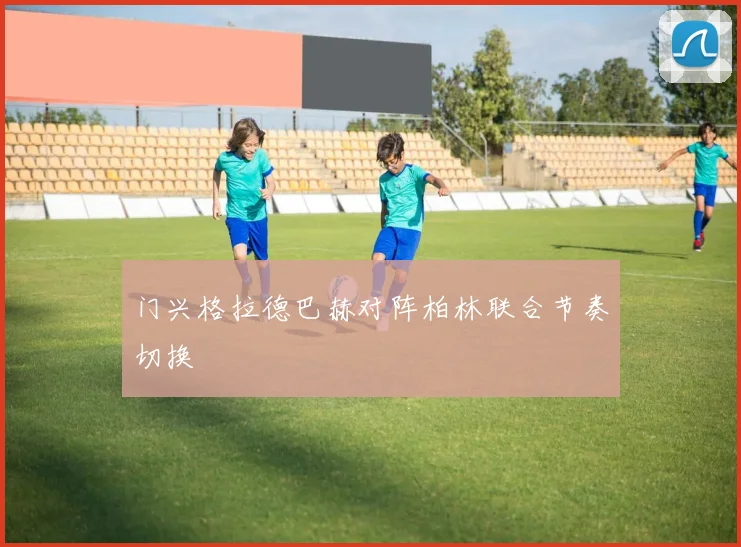 门兴格拉德巴赫对阵柏林联合节奏切换