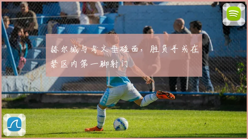 赫尔城与考文垂碰面,胜负手或在禁区内第一脚射门