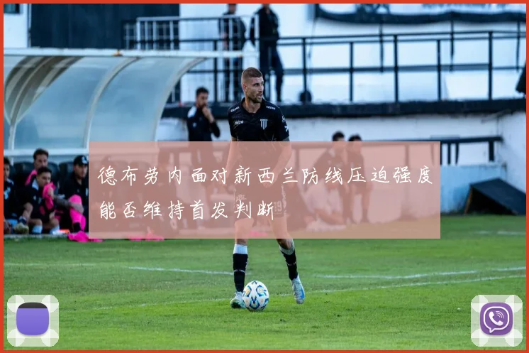 德布劳内面对新西兰防线压迫强度能否维持首发判断