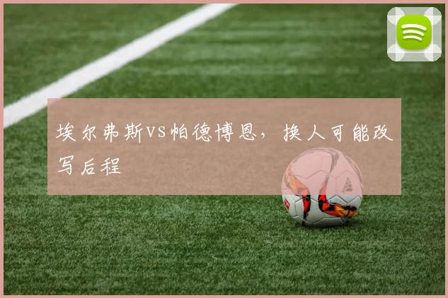 埃尔弗斯vs帕德博恩，换人可能改写后程