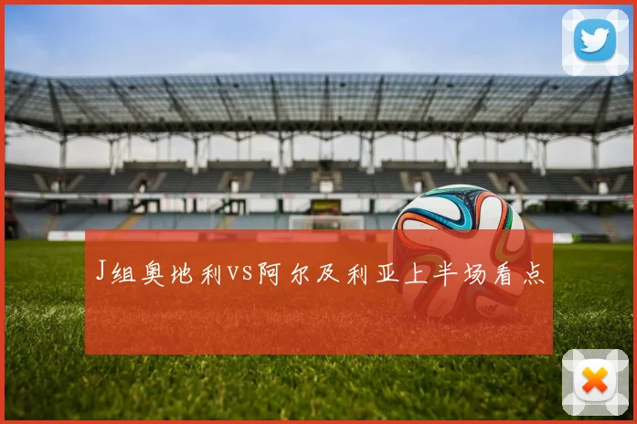 J组奥地利vs阿尔及利亚上半场看点