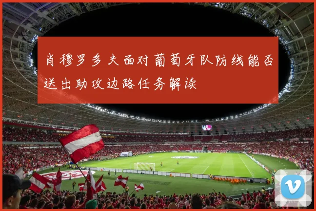 肖穆罗多夫面对葡萄牙队防线能否送出助攻边路任务解读