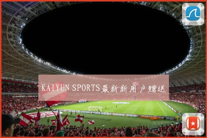 KAIYUN SPORTS最新新用户赠送