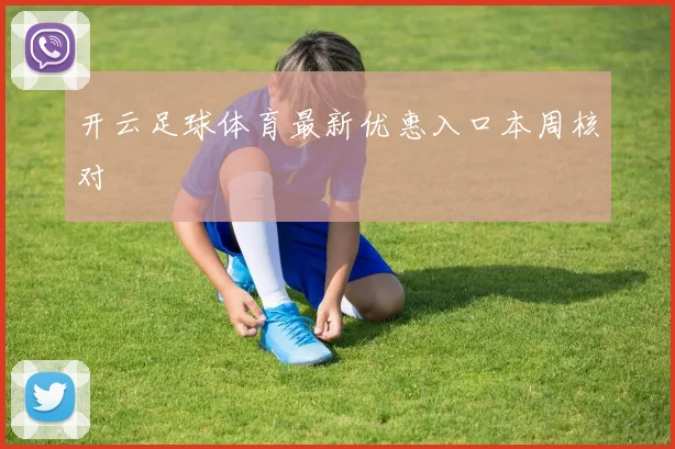 开云足球体育最新优惠入口本周核对